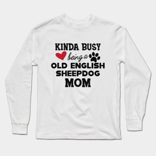 Old English Sheepdog - Kinda busy being a old english sheepdog mom Long Sleeve T-Shirt